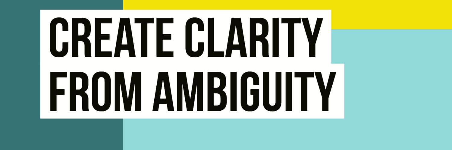 Create Clarity From Ambiguity
